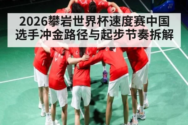 2026攀岩世界杯速度赛中国选手冲金路径与起步节奏拆解